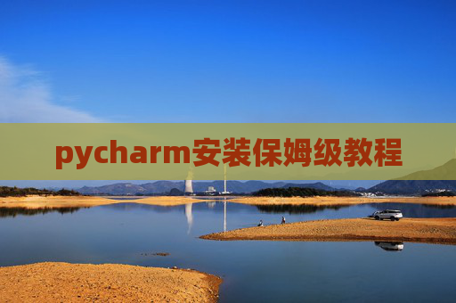pycharm安装保姆级教程 pycharm安装保姆级教程